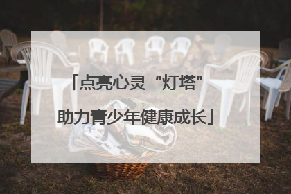 点亮心灵“灯塔” 助力青少年健康成长