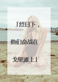 烈日下，他们奋战在戈壁滩上