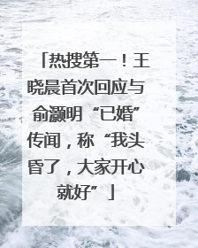 热搜第一！王晓晨首次回应与俞灏明“已婚”传闻，称“我头昏了，大家开心就好”