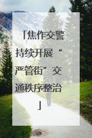 焦作交警持续开展“严管街”交通秩序整治