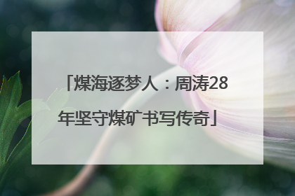 煤海逐梦人：周涛28年坚守煤矿书写传奇