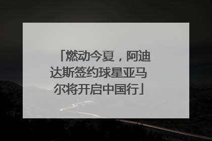 燃动今夏，阿迪达斯签约球星亚马尔将开启中国行