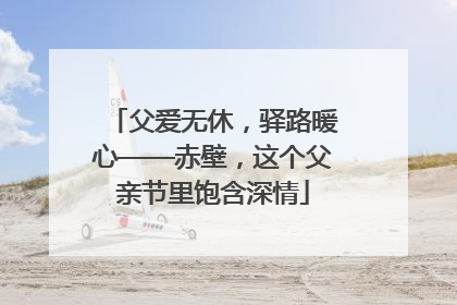 父爱无休，驿路暖心——赤壁，这个父亲节里饱含深情