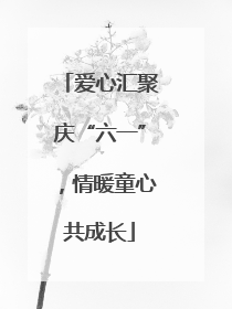 爱心汇聚庆“六一”，情暖童心共成长