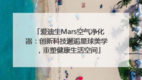 爱迪生Mars空气净化器：创新科技邂逅星球美学，重塑健康生活空间