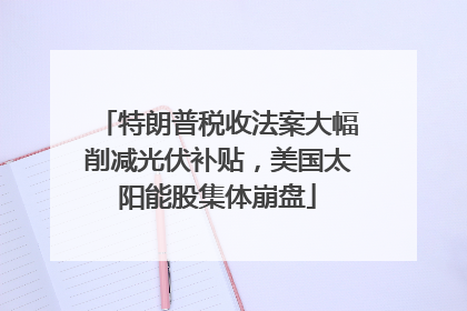 特朗普税收法案大幅削减光伏补贴，美国太阳能股集体崩盘