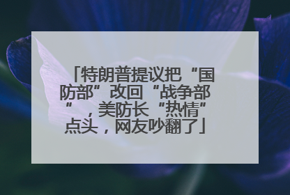 特朗普提议把“国防部”改回“战争部”，美防长“热情”点头，网友吵翻了