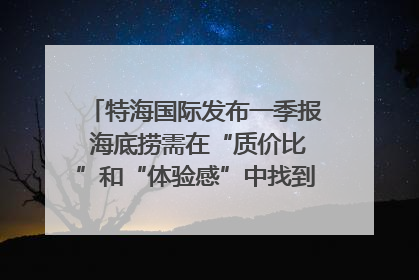 特海国际发布一季报 海底捞需在“质价比”和“体验感”中找到平衡｜新经济观察