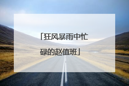 狂风暴雨中忙碌的赵值班
