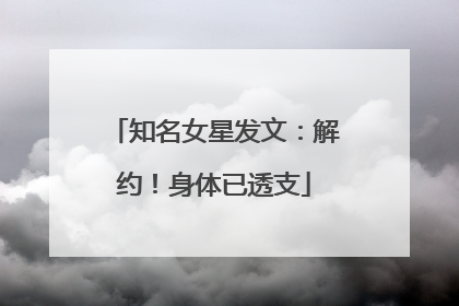 知名女星发文：解约！身体已透支