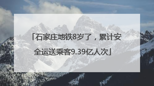 石家庄地铁8岁了，累计安全运送乘客9.39亿人次