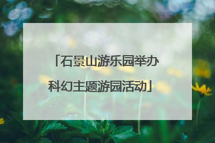 石景山游乐园举办科幻主题游园活动
