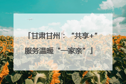 甘肃甘州：“共享+”服务温暖“一家亲”