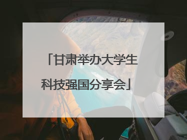 甘肃举办大学生科技强国分享会