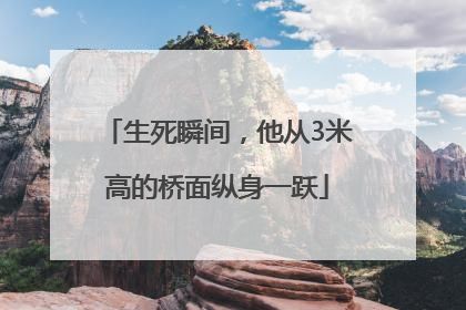 生死瞬间，他从3米高的桥面纵身一跃
