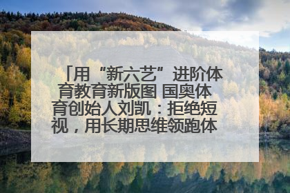 用“新六艺”进阶体育教育新版图 国奥体育创始人刘凯：拒绝短视，用长期思维领跑体育产业细分赛道