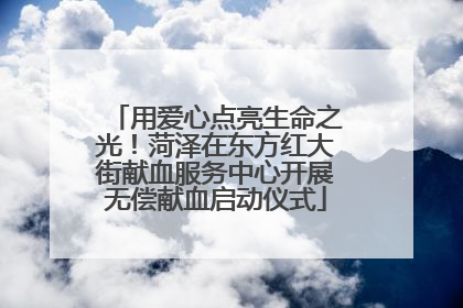 用爱心点亮生命之光！菏泽在东方红大街献血服务中心开展无偿献血启动仪式