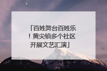 百姓舞台百姓乐！黄尖镇多个社区开展文艺汇演