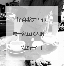百年接力！郓城一家五代人的“红旗情”