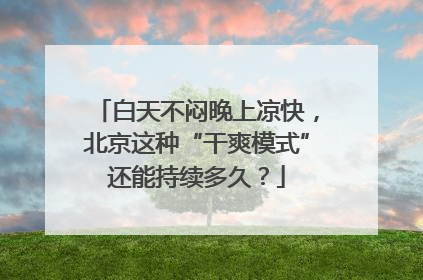 白天不闷晚上凉快，北京这种“干爽模式”还能持续多久？