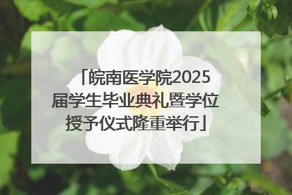 皖南医学院2025届学生毕业典礼暨学位授予仪式隆重举行