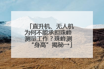 直升机、无人机为何不能承担珠峰测量工作？珠峰测“身高”揭秘→