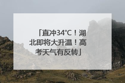 直冲34℃！湖北即将大升温！高考天气有反转