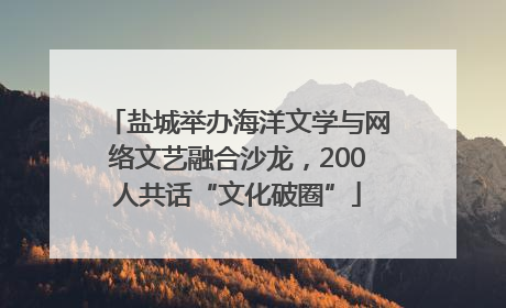 盐城举办海洋文学与网络文艺融合沙龙，200人共话“文化破圈”