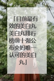 目前最有效的美白丸美白丸排行榜前十强公布央妈唯一认可的美白丸