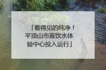 看得见的纯净！平顶山市直饮水体验中心投入运行