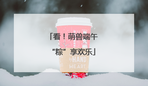看！萌兽端午“粽”享欢乐
