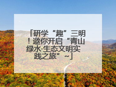 研学“趣”三明！邀你开启“青山绿水·生态文明实践之旅”~