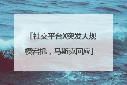 社交平台X突发大规模宕机，马斯克回应