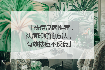 祛痘品牌推荐，祛痘印好的方法，有效祛痘不反复