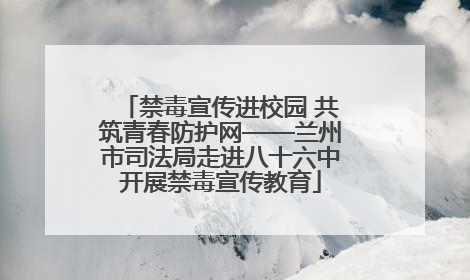 禁毒宣传进校园 共筑青春防护网——兰州市司法局走进八十六中开展禁毒宣传教育