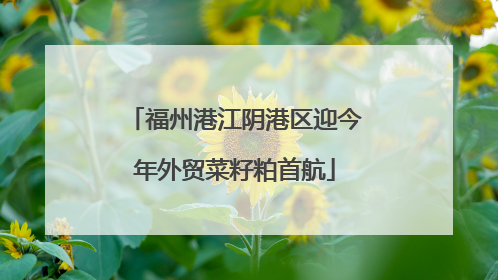 福州港江阴港区迎今年外贸菜籽粕首航