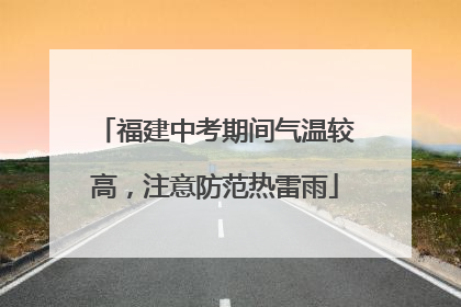 福建中考期间气温较高，注意防范热雷雨