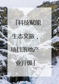 科技赋能生态文旅，项目落地产业升级