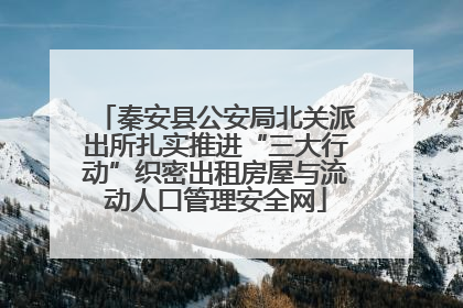 秦安县公安局北关派出所扎实推进“三大行动”织密出租房屋与流动人口管理安全网