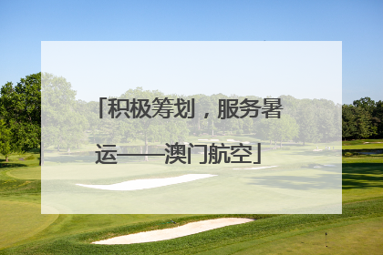 积极筹划，服务暑运——澳门航空