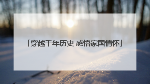 穿越千年历史 感悟家国情怀