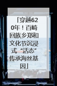 穿越620年！百崎回族乡郑和文化节沉浸式“活态”传承海丝基因