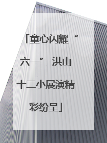 童心闪耀“六一” 洪山十二小展演精彩纷呈