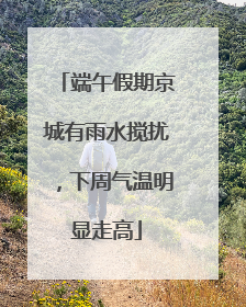 端午假期京城有雨水搅扰，下周气温明显走高