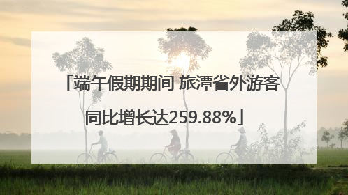 端午假期期间 旅潭省外游客同比增长达259.88%