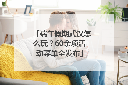 端午假期武汉怎么玩？60余项活动菜单全发布