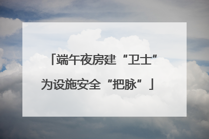 端午夜房建“卫士”为设施安全“把脉”