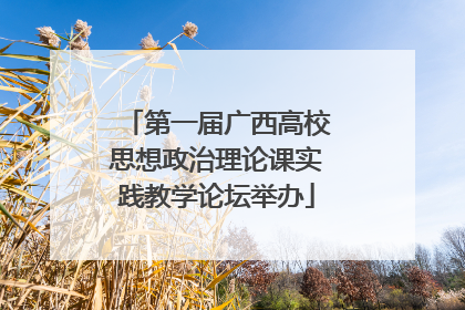 第一届广西高校思想政治理论课实践教学论坛举办