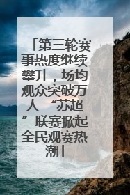 第三轮赛事热度继续攀升，场均观众突破万人 “苏超”联赛掀起全民观赛热潮