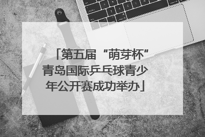 第五届“萌芽杯”青岛国际乒乓球青少年公开赛成功举办